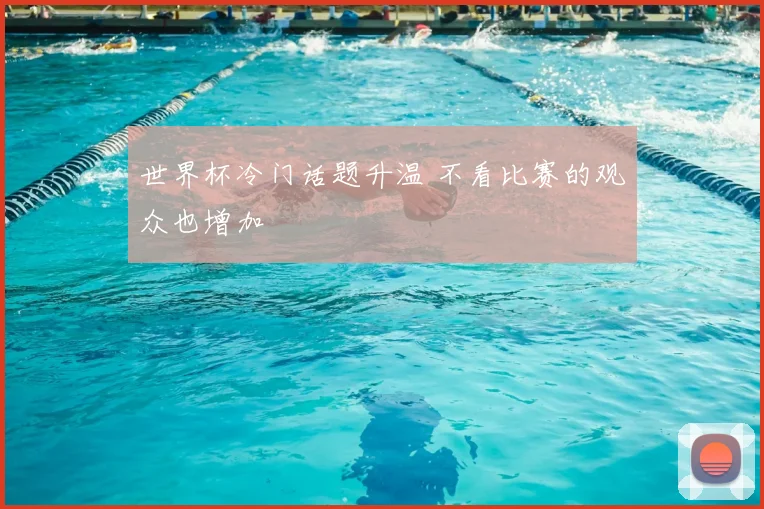 世界杯冷门话题升温 不看比赛的观众也增加
